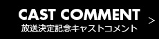 放送決定記念 キャストコメント