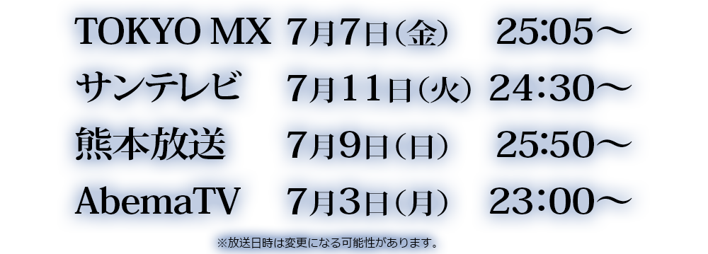  TOKYO MX 7月7日（金）25：05～　サンテレビ7月11日（火）24：30～　AbemaTV 7月3日（月）23：00～